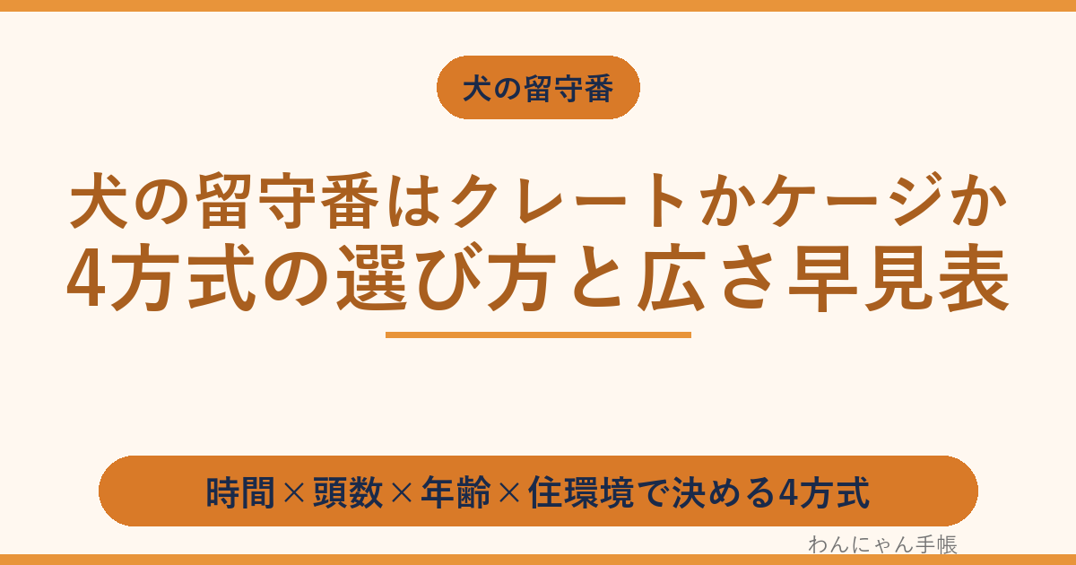 犬の留守番はクレートかケージか｜4方式の選び方と広さ早見表